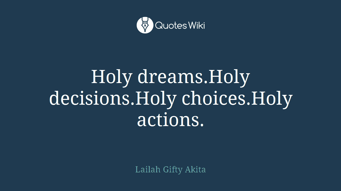 Holy dreams.Holy decisions.Holy choices.Holy actions.