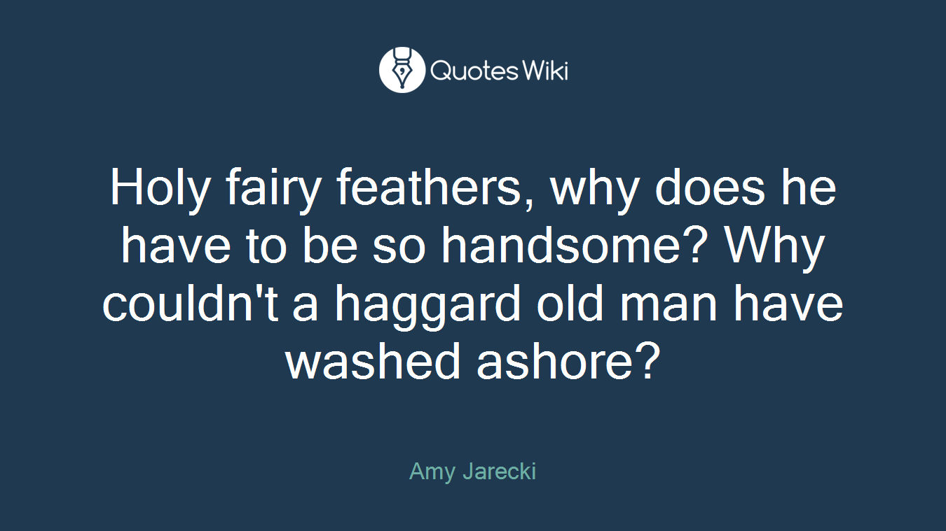 Holy fairy feathers, why does he have to be so handsome? Why couldn't a haggard old man have washed ashore?