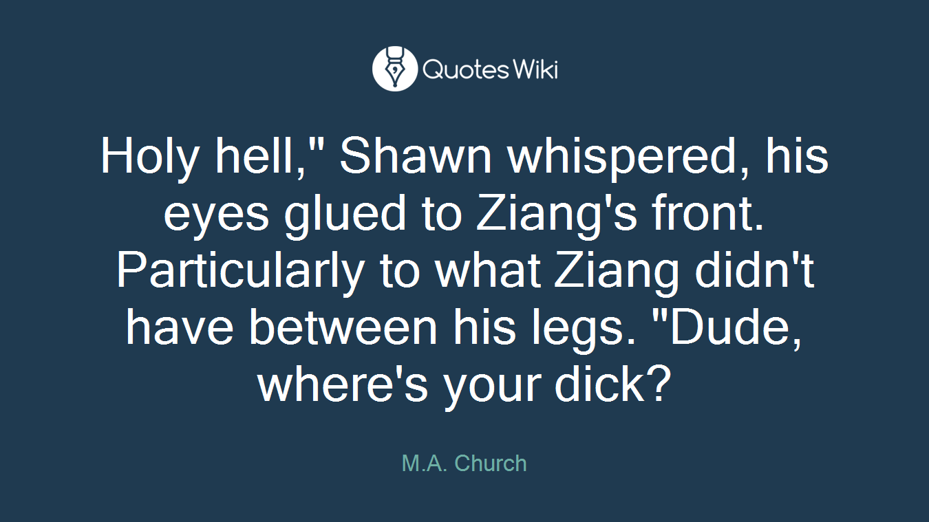 Holy hell," Shawn whispered, his eyes glued to Ziang's front. Particularly to what Ziang didn't have between his legs. "Dude, where's your dick?