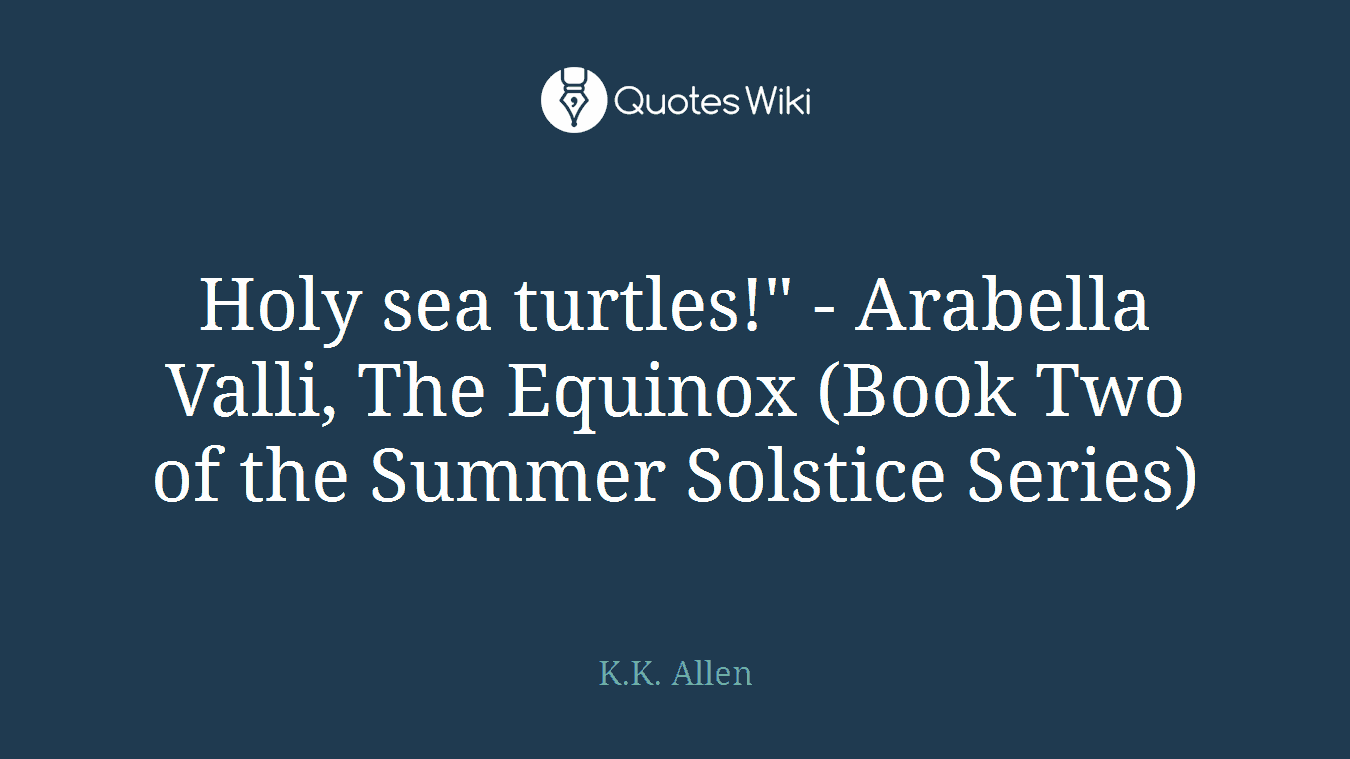 Holy sea turtles!" - Arabella Valli, The Equinox (Book Two of the Summer Solstice Series)