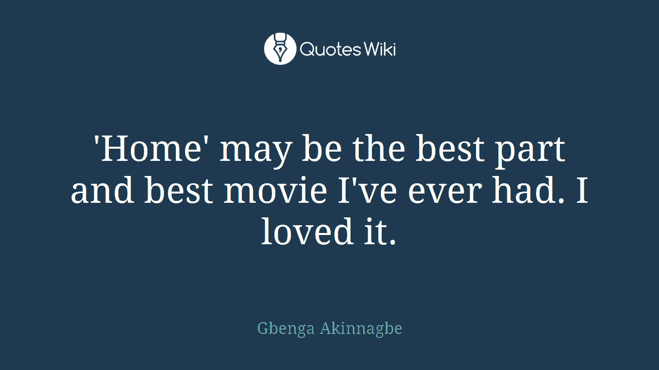 'Home' may be the best part and best movie I've ever had. I loved it.
