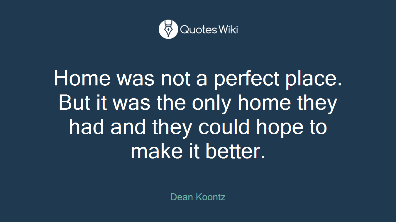 Home was not a perfect place. But it was the only home they had and they could hope to make it better.