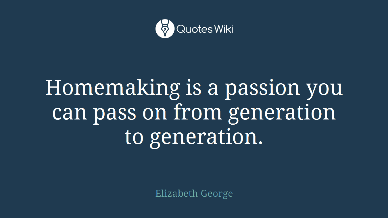 Homemaking is a passion you can pass on from generation to generation.