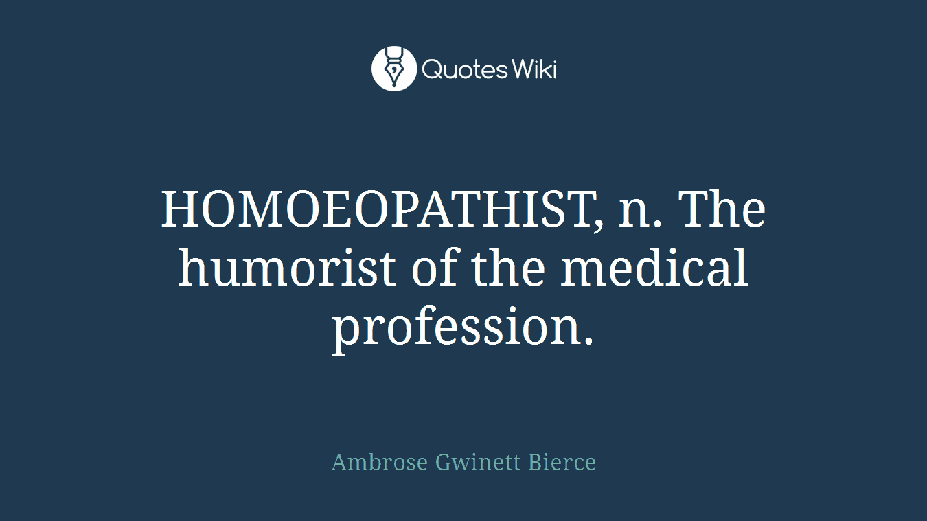 HOMOEOPATHIST, n. The humorist of the medical profession.