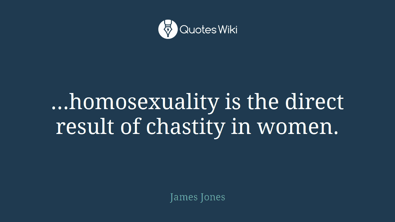 ...homosexuality is the direct result of chastity in women.
