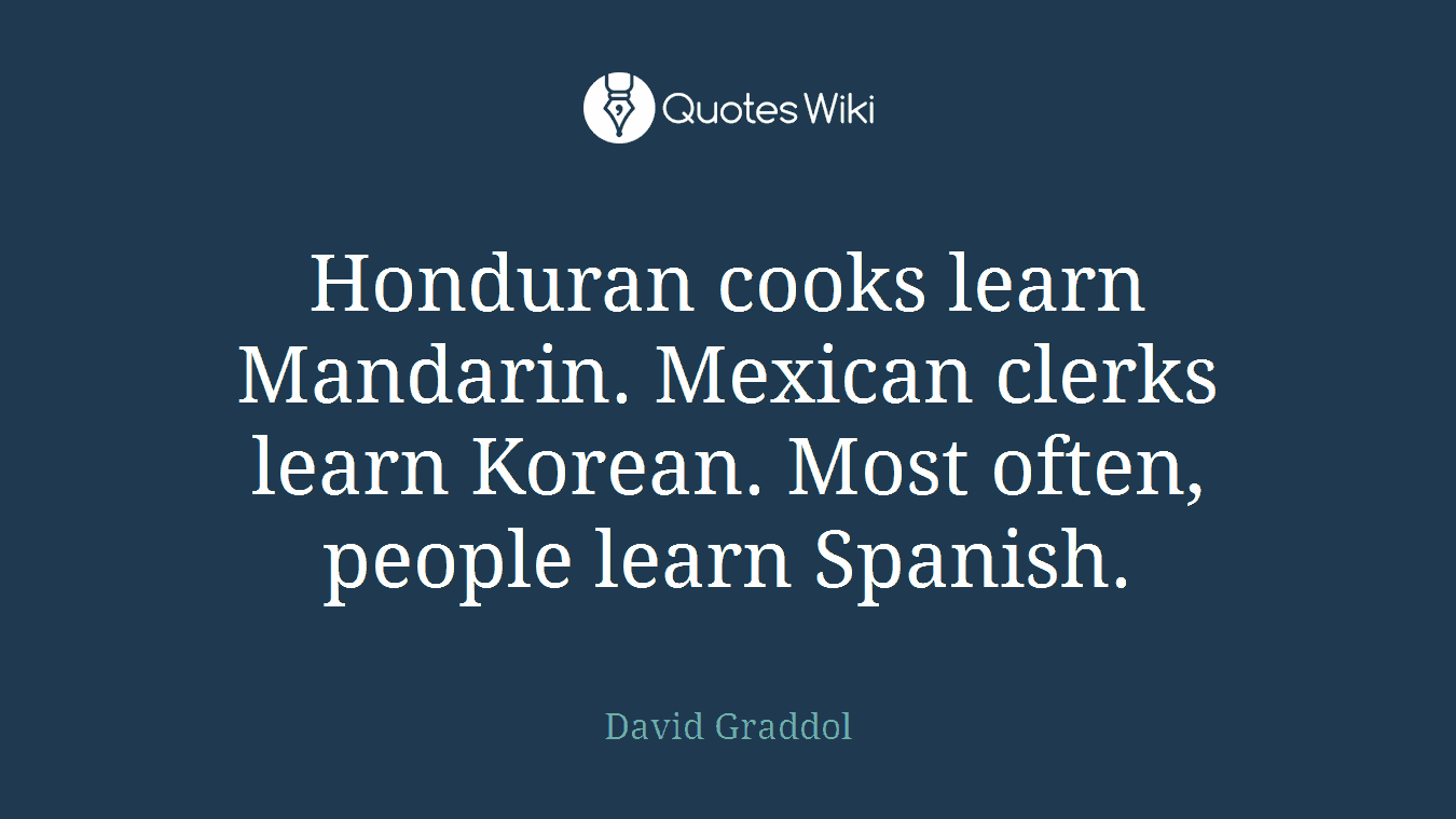 Honduran cooks learn Mandarin. Mexican clerks learn Korean. Most often, people learn Spanish.