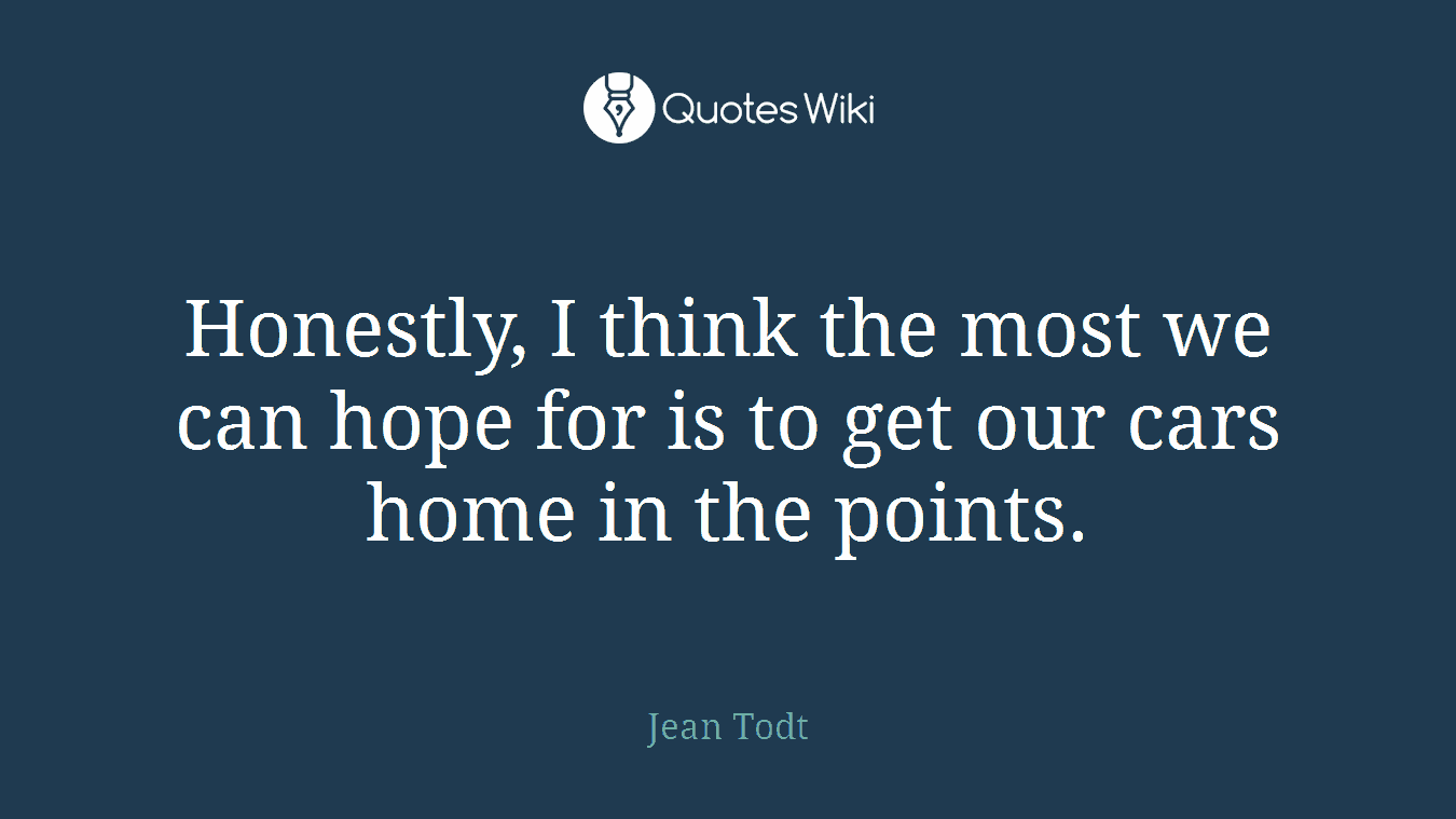 Honestly, I think the most we can hope for is to get our cars home in the points.