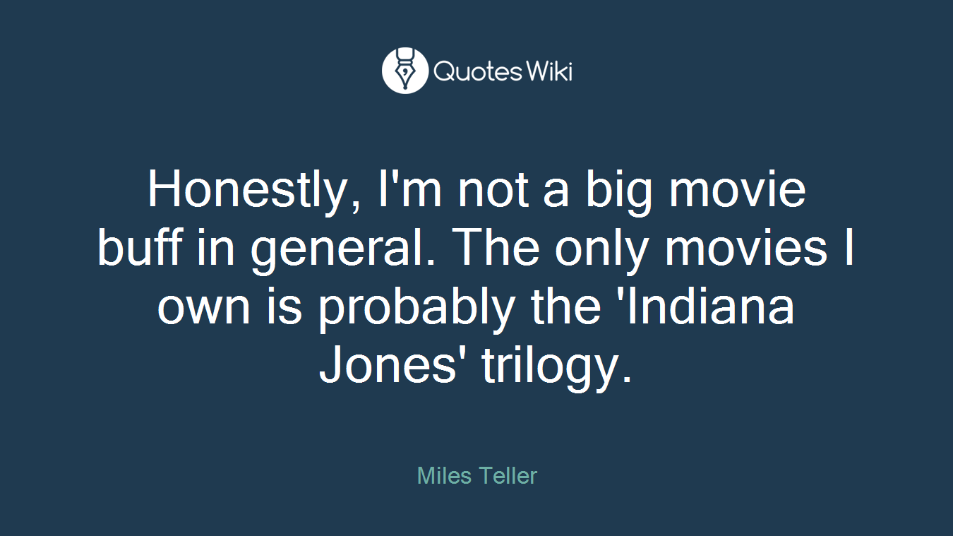 Honestly, I'm not a big movie buff in general. The only movies I own is probably the 'Indiana Jones' trilogy.