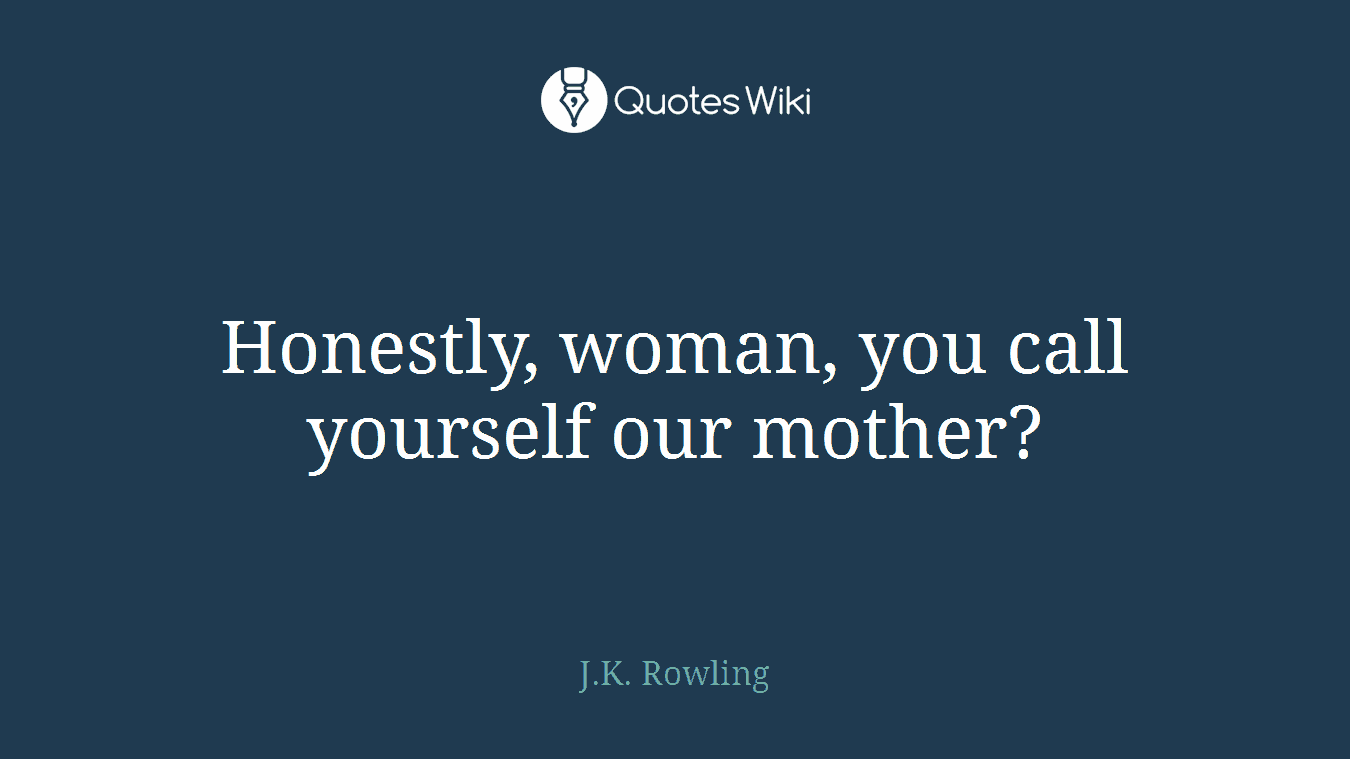 Honestly, woman, you call yourself our mother?