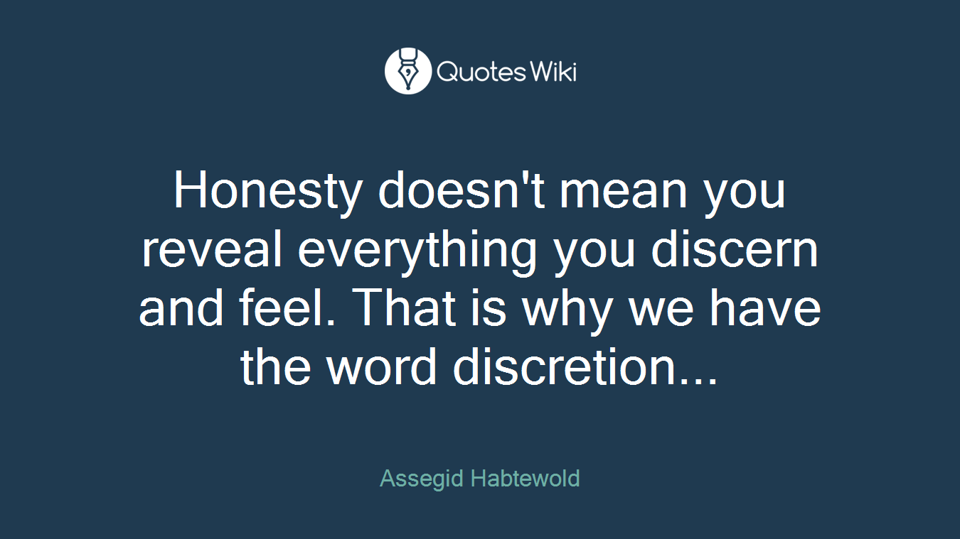 Honesty doesn't mean you reveal everything you discern and feel. That is why we have the word discretion...