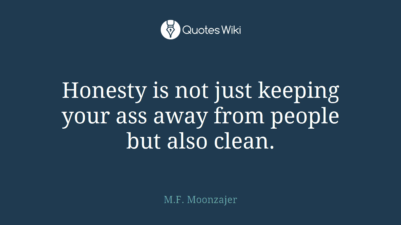 Honesty is not just keeping your ass away from people but also clean.