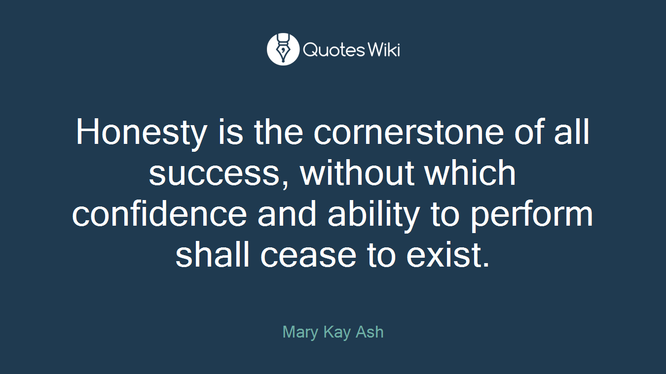 Honesty is the cornerstone of all success, without which confidence and ability to perform shall cease to exist.
