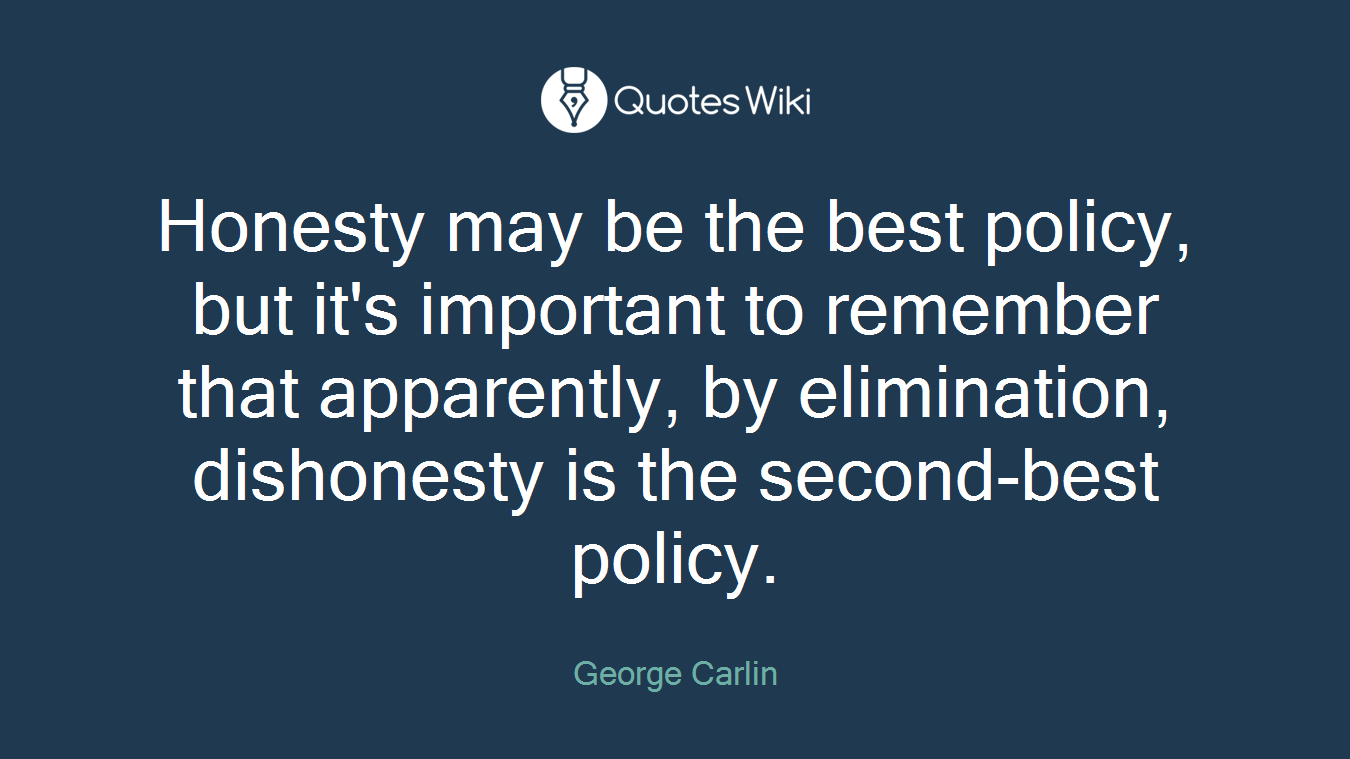 Honesty may be the best policy, but it's important to remember that apparently, by elimination, dishonesty is the second-best policy.