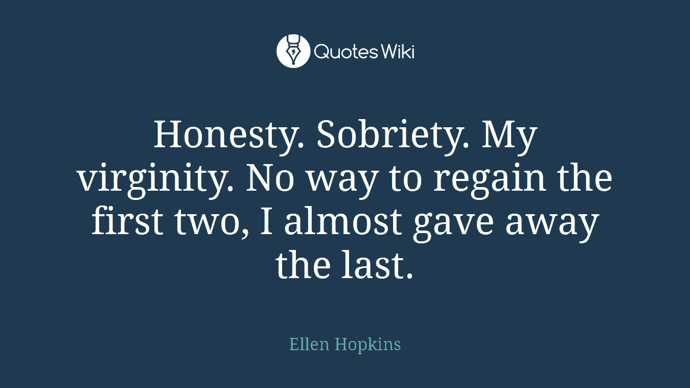Honesty. Sobriety. My virginity. No way to regain the first two, I almost gave away the last.