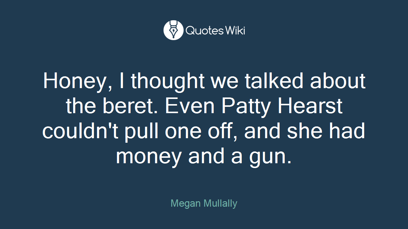 Honey, I thought we talked about the beret. Even Patty Hearst couldn't pull one off, and she had money and a gun.