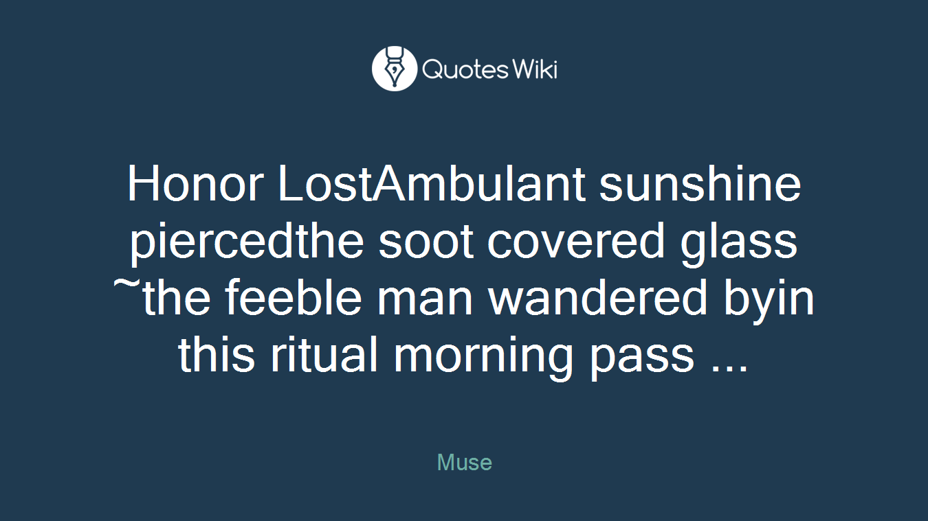Honor LostAmbulant sunshine piercedthe soot covered glass ~the feeble man wandered byin this ritual morning pass ...