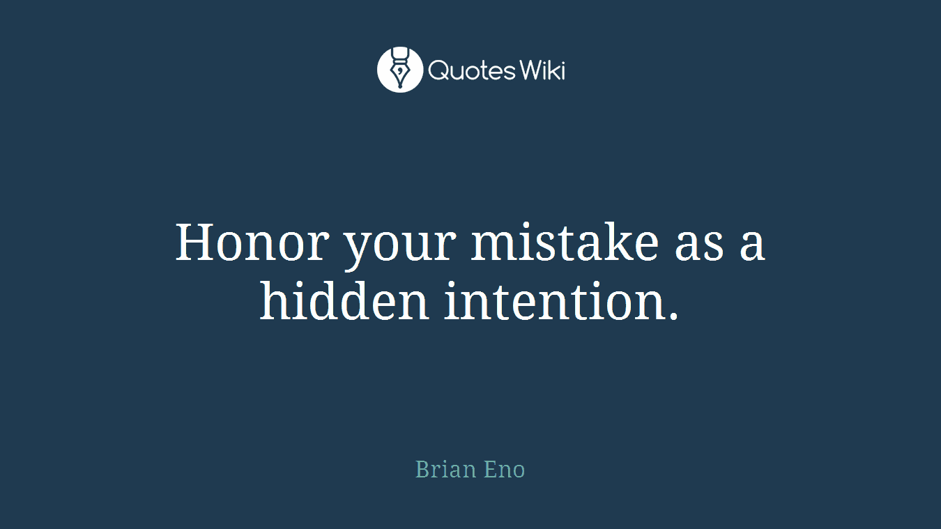 Honor your mistake as a hidden intention.