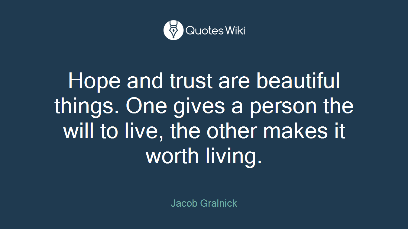 Hope and trust are beautiful things. One gives a person the will to live, the other makes it worth living.