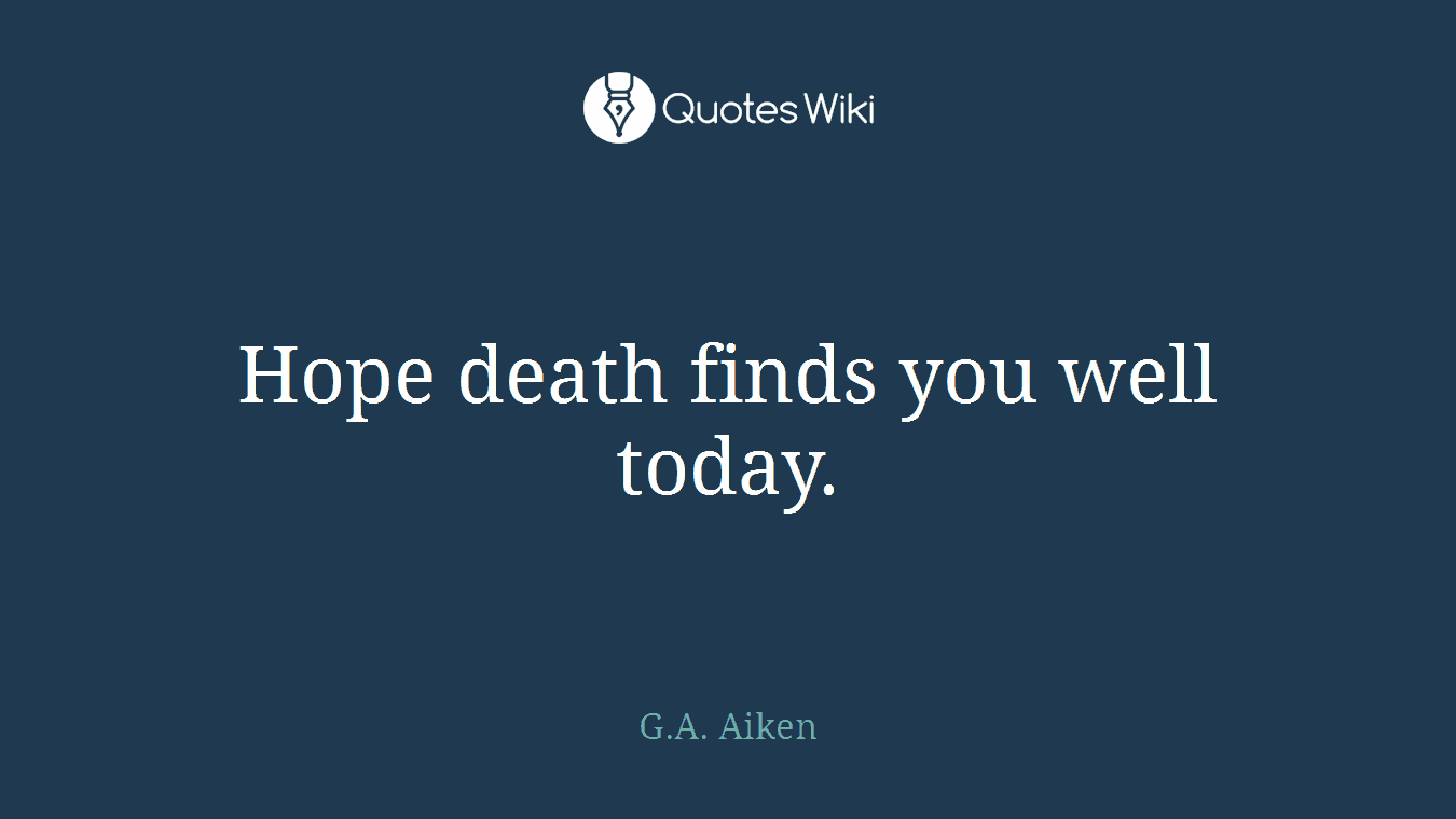 Hope death finds you well today.