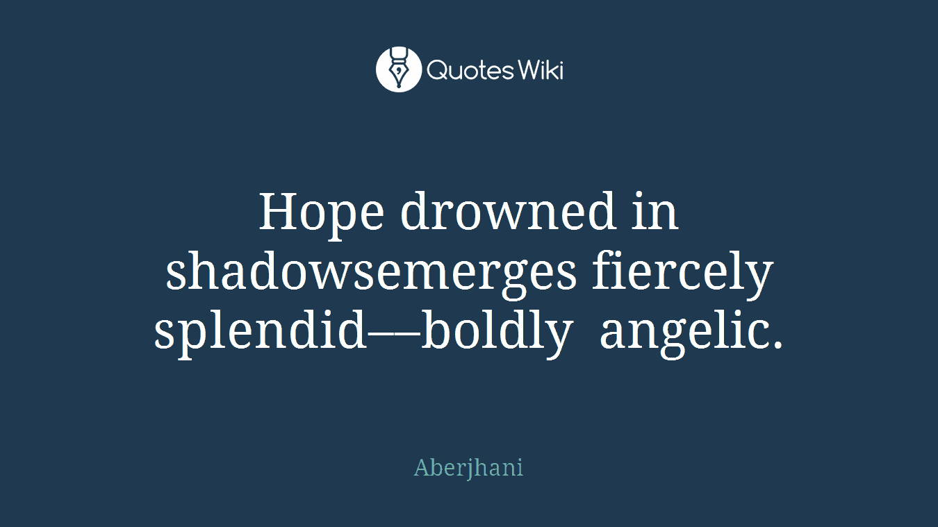 Hope drowned in shadowsemerges fiercely splendid––boldly angelic.