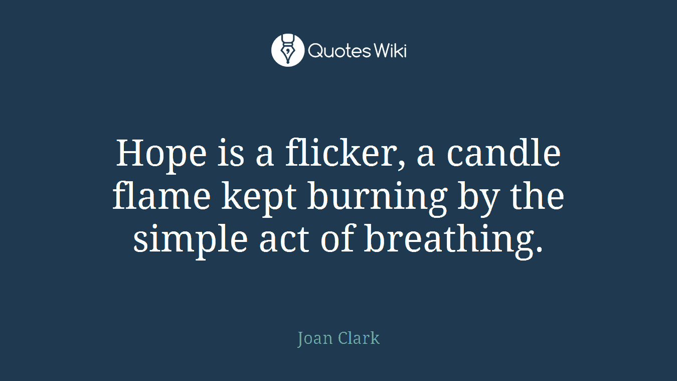 Hope is a flicker, a candle flame kept burning by the simple act of breathing.