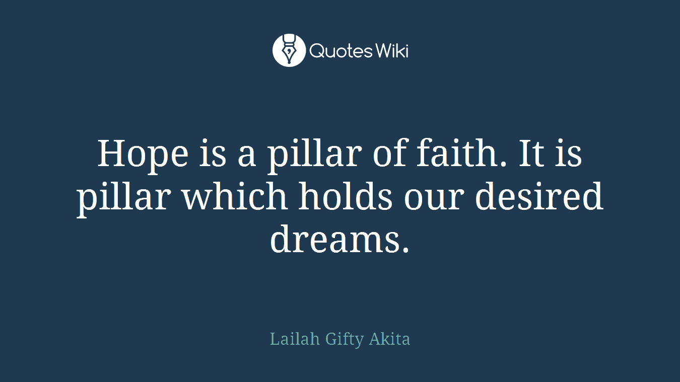 Hope is a pillar of faith. It is pillar which holds our desired dreams.