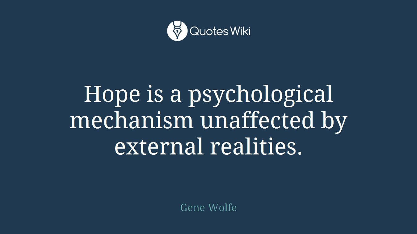 Hope is a psychological mechanism unaffected by external realities.