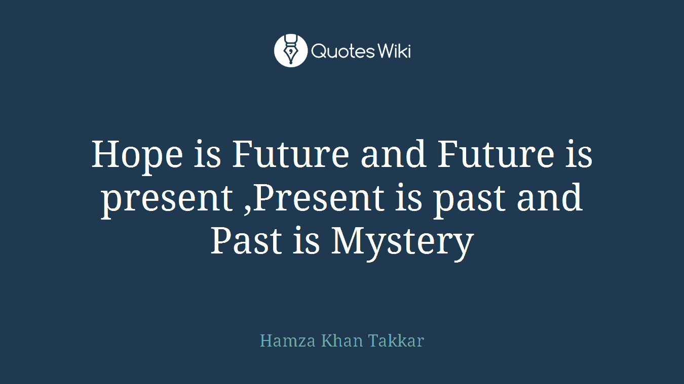 Hope is Future and Future is present ,Present is past and Past is Mystery