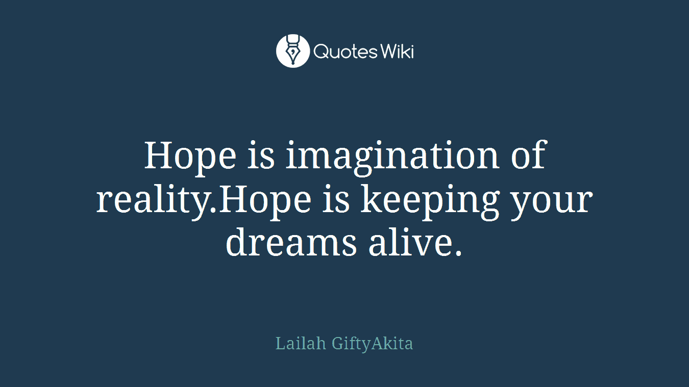 Hope is imagination of reality.Hope is keeping your dreams alive.