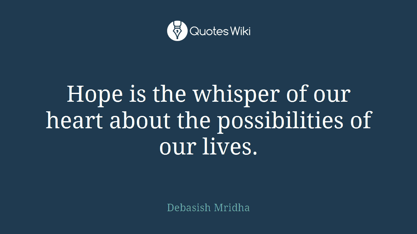 Hope is the whisper of our heart about the possibilities of our lives.