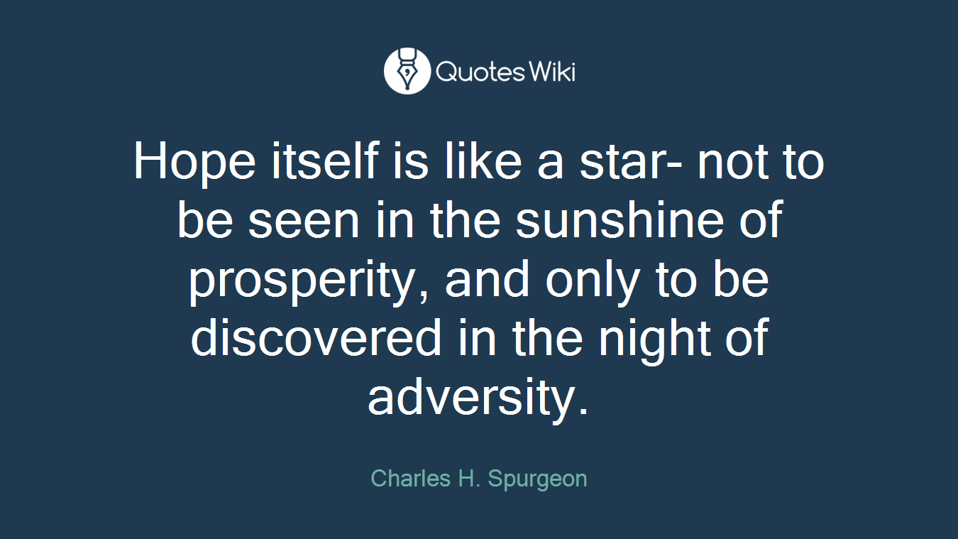 Hope itself is like a star- not to be seen in the sunshine of prosperity, and only to be discovered in the night of adversity.