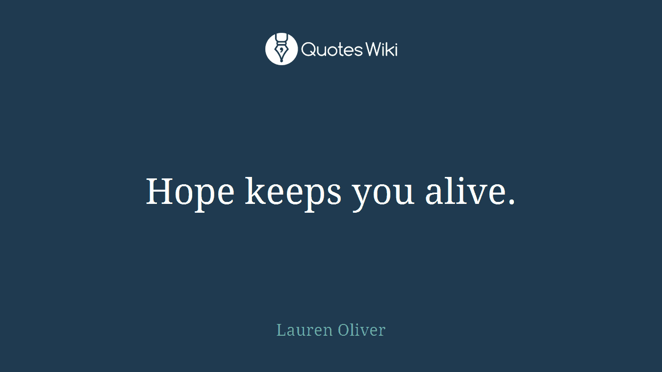 Hope keeps you alive.
