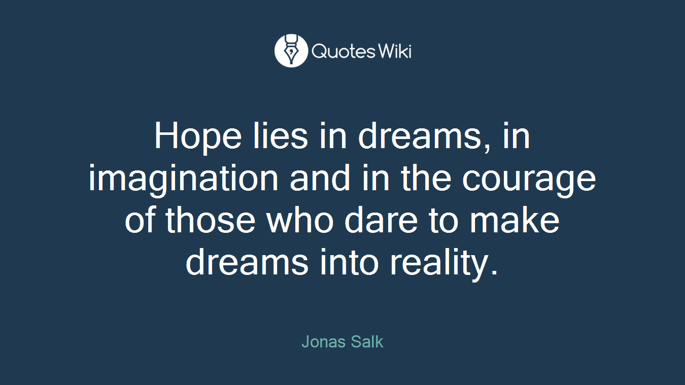 Hope lies in dreams, in imagination and in the courage of those who dare to make dreams into reality.