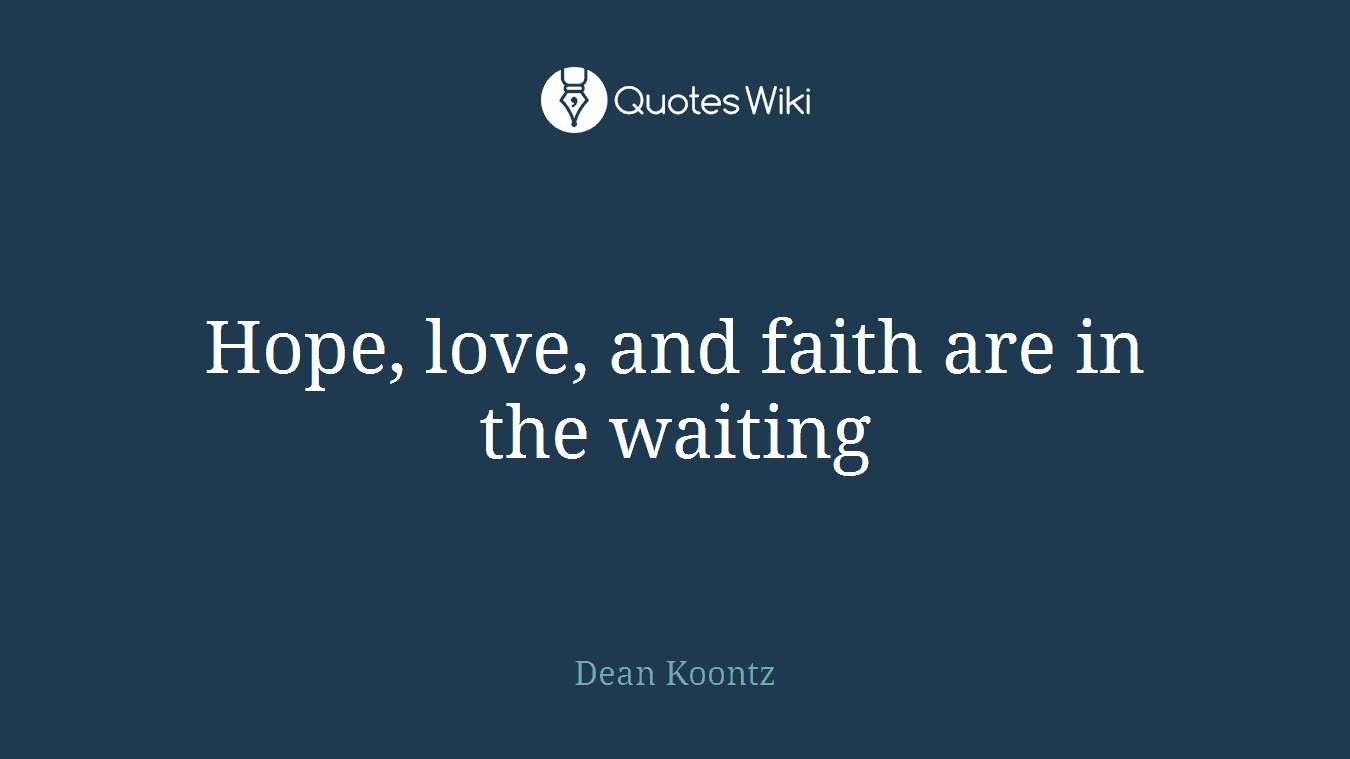 Hope, love, and faith are in the waiting