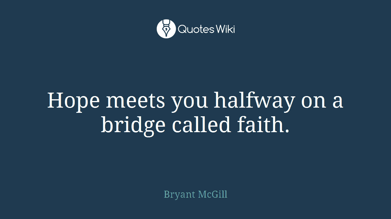 Hope meets you halfway on a bridge called faith.