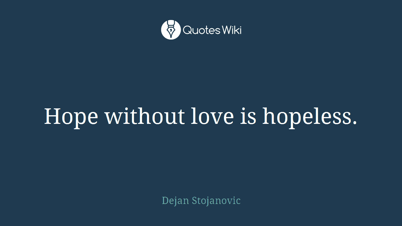 Hope without love is hopeless.