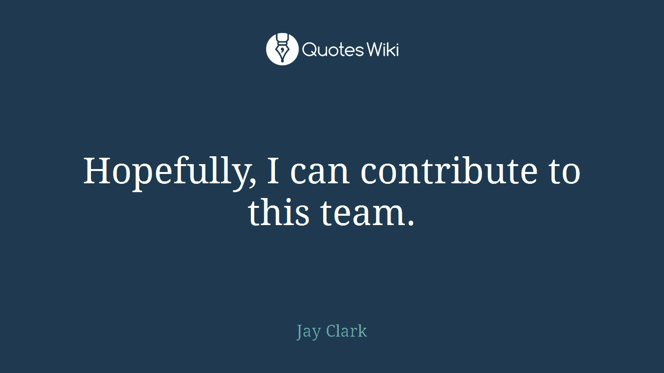 Hopefully, I can contribute to this team.