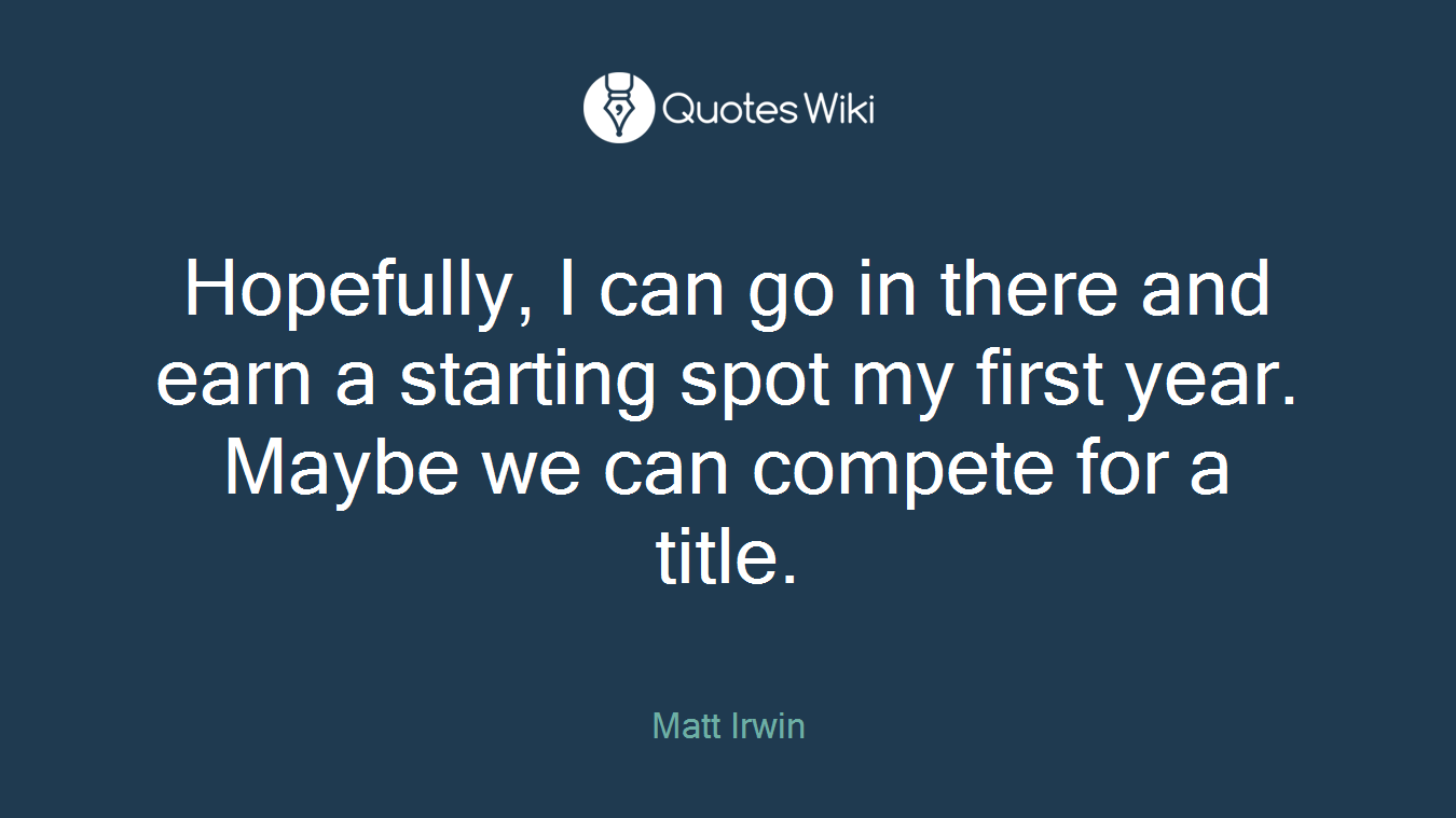 Hopefully, I can go in there and earn a starting spot my first year. Maybe we can compete for a title.