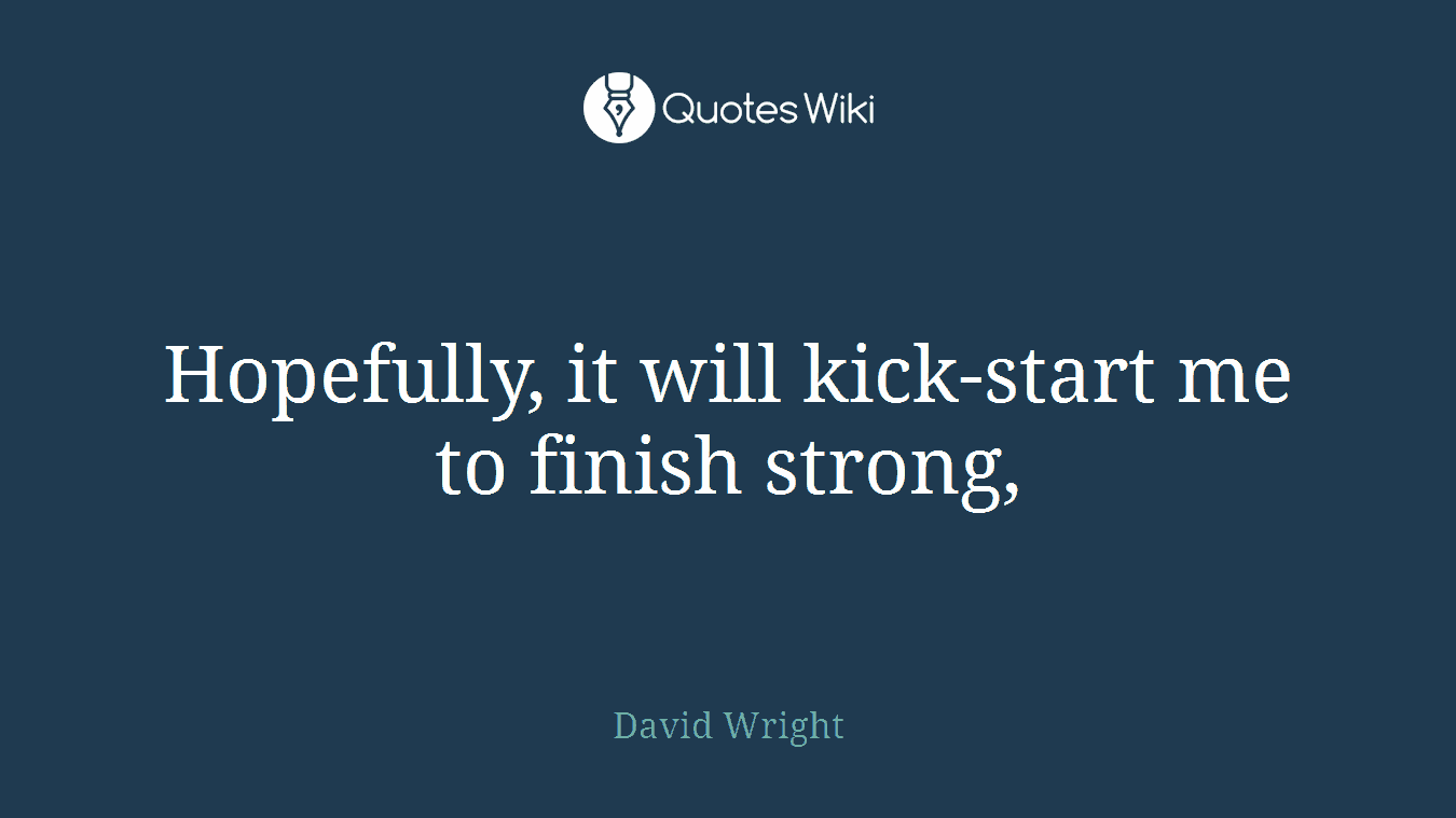 Hopefully, it will kick-start me to finish strong,