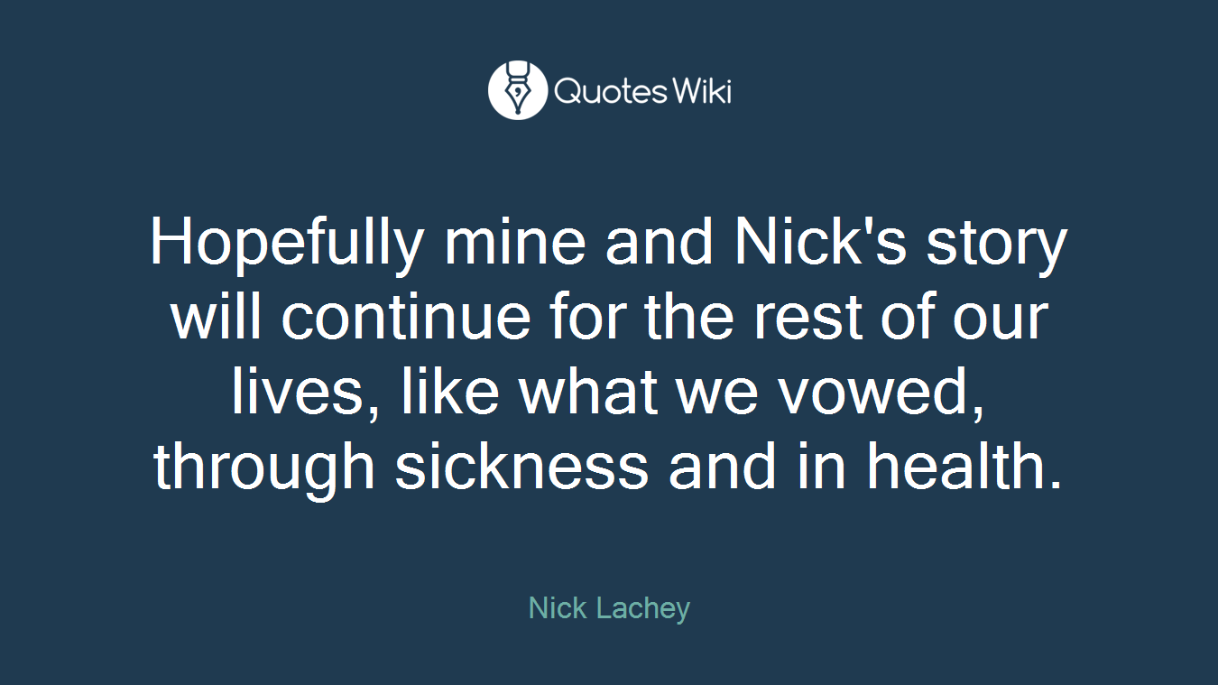 Hopefully mine and Nick's story will continue for the rest of our lives, like what we vowed, through sickness and in health.