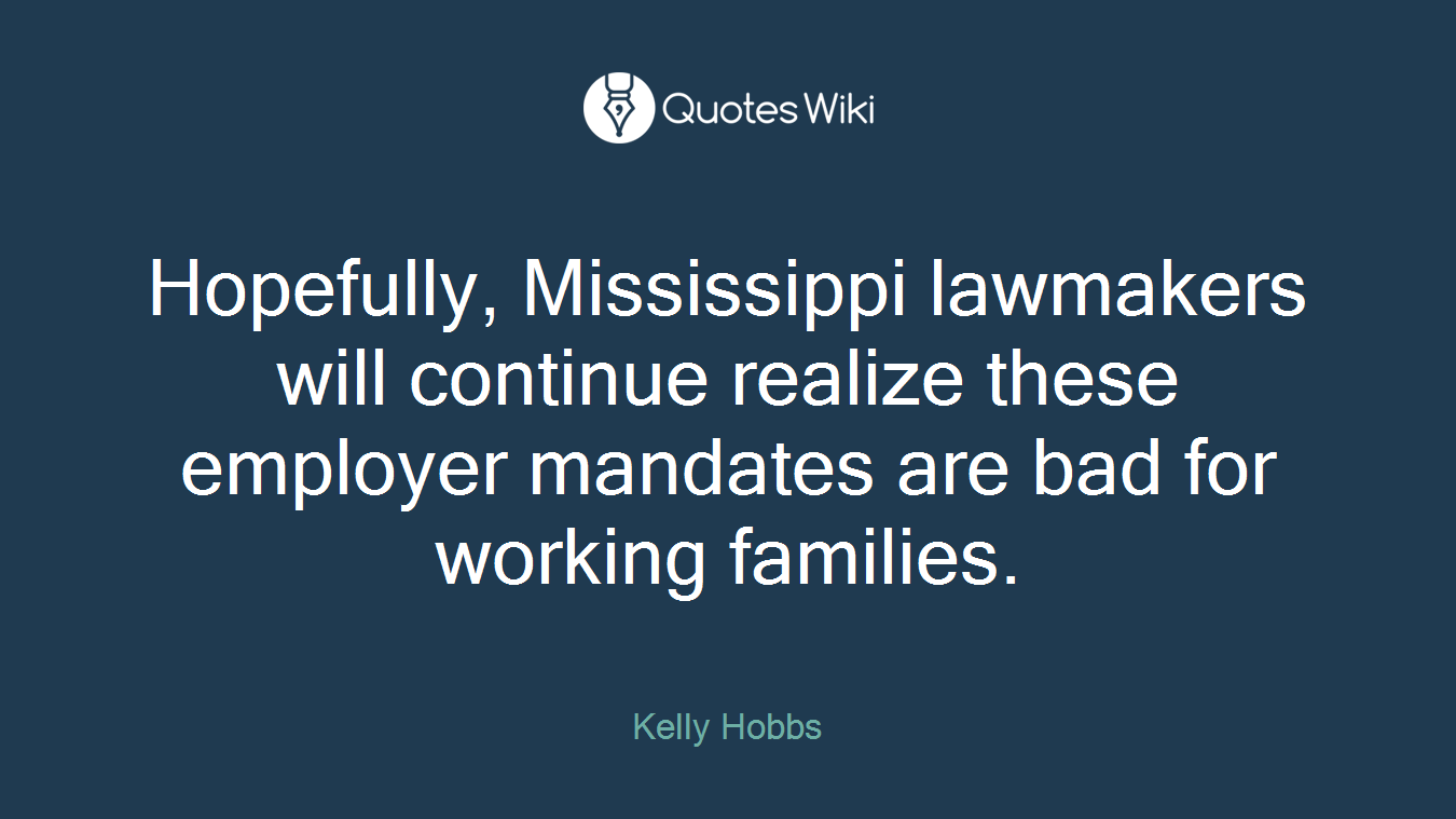 Hopefully, Mississippi lawmakers will continue realize these employer mandates are bad for working families.