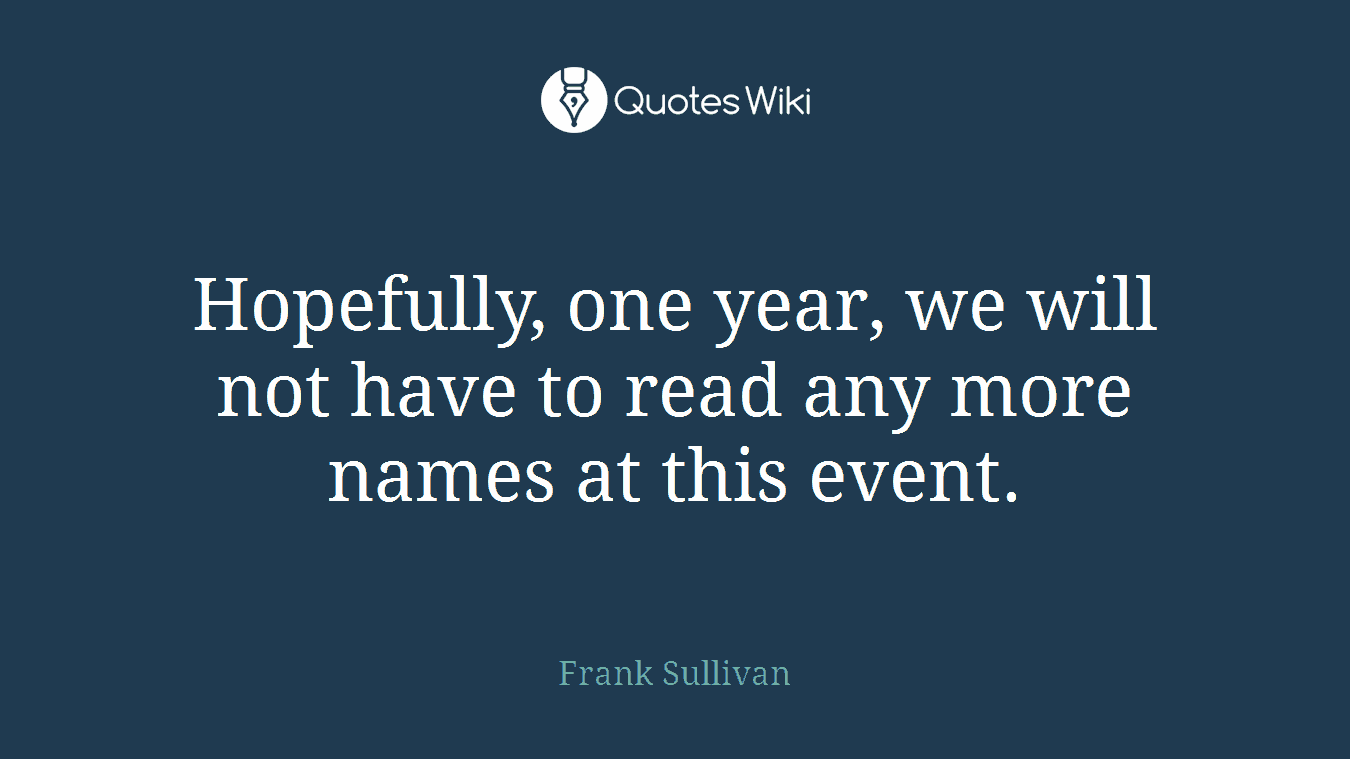 Hopefully, one year, we will not have to read any more names at this event.