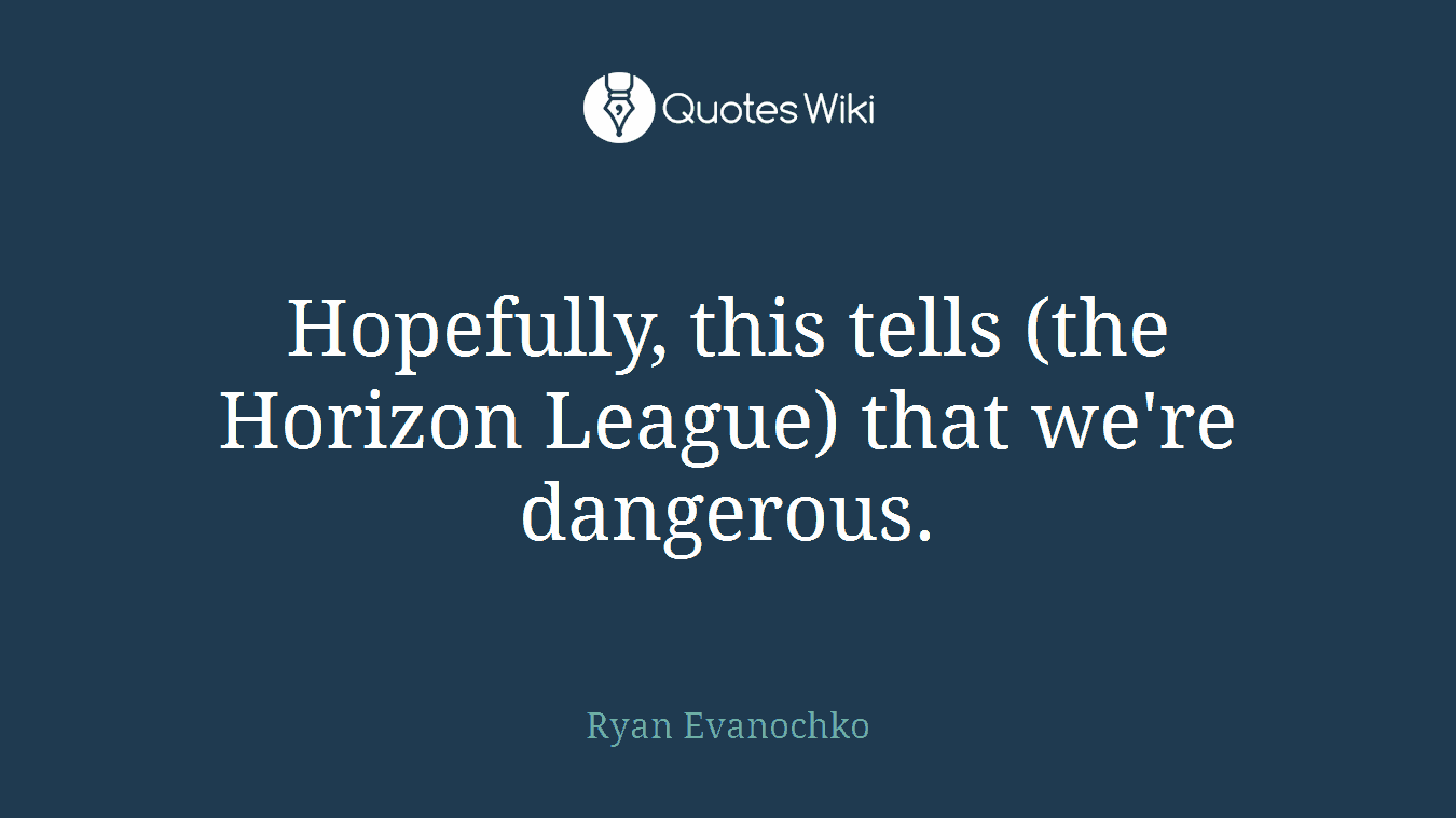Hopefully, this tells (the Horizon League) that we're dangerous.