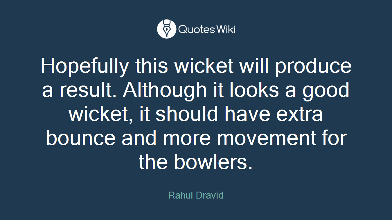 Hopefully this wicket will produce a result. Although it looks a good wicket, it should have extra bounce and more movement for the bowlers.