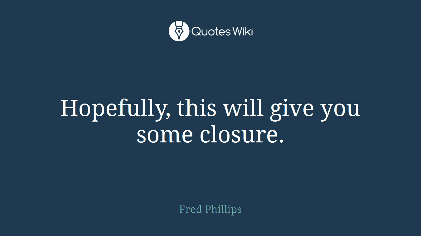 Hopefully, this will give you some closure.