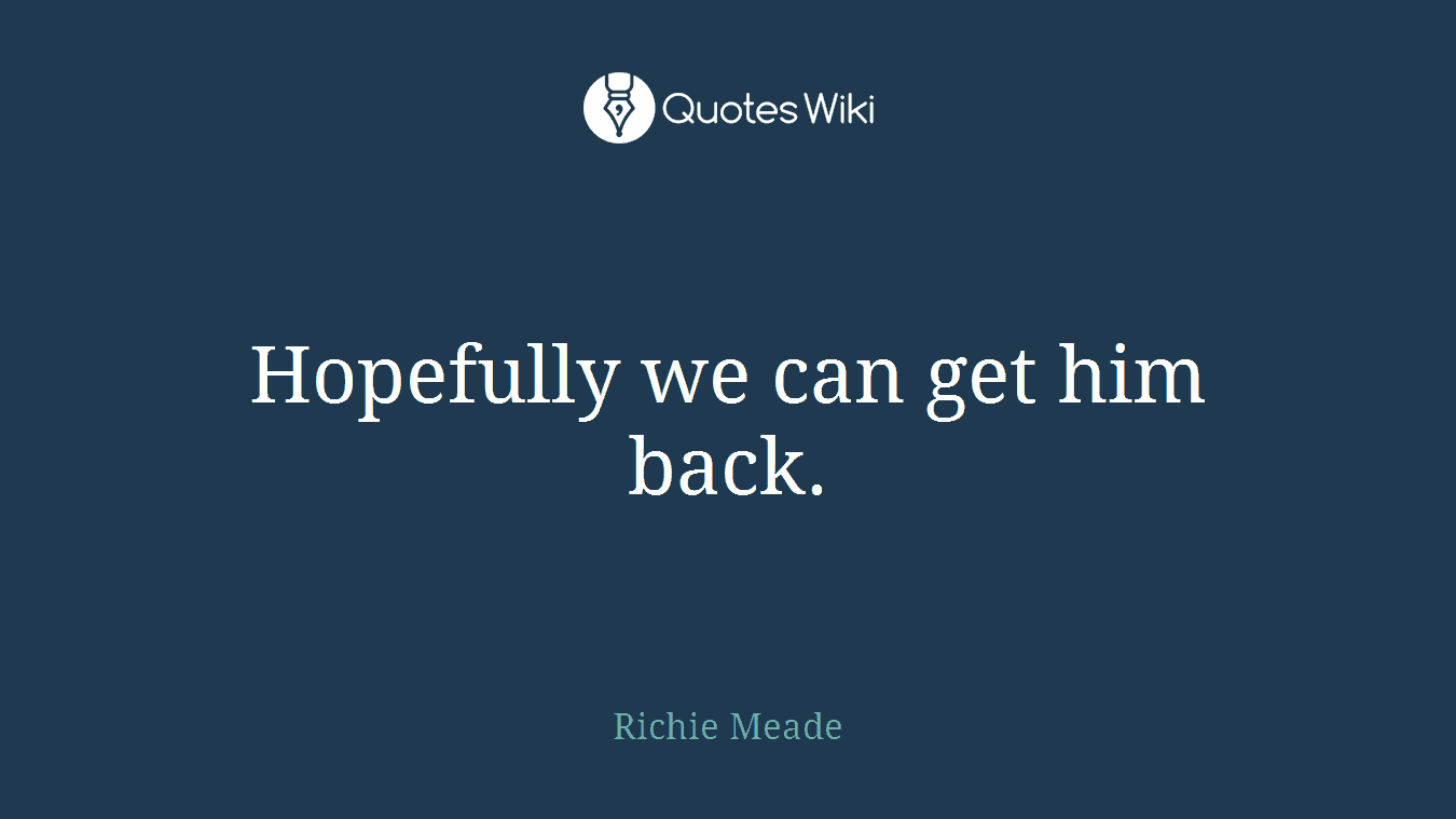 Hopefully we can get him back.