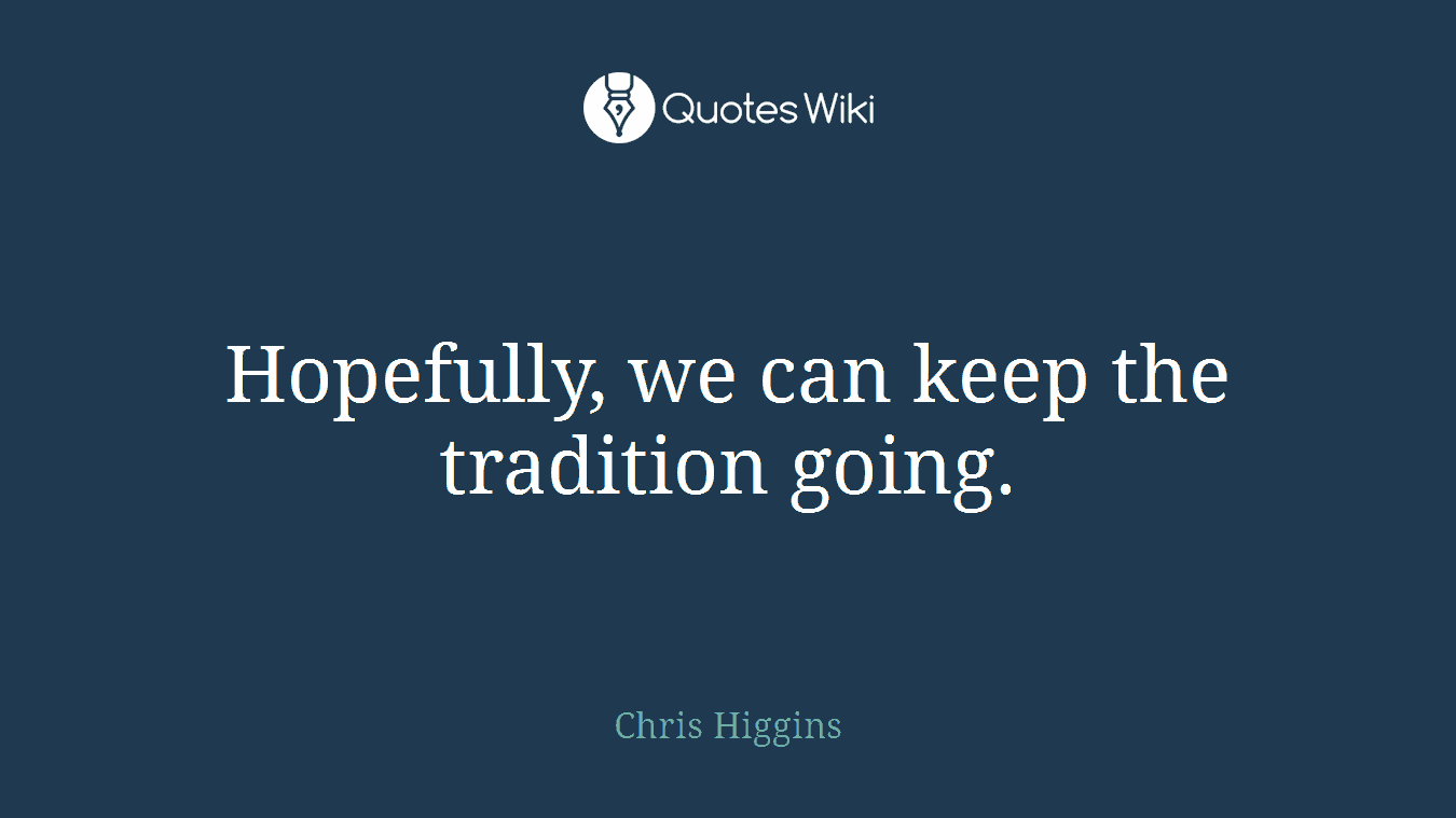 Hopefully, we can keep the tradition going.