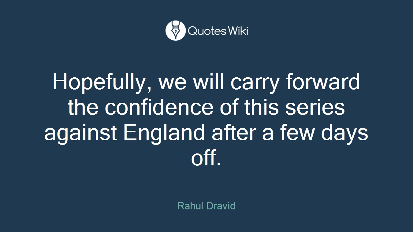 Hopefully, we will carry forward the confidence of this series against England after a few days off.