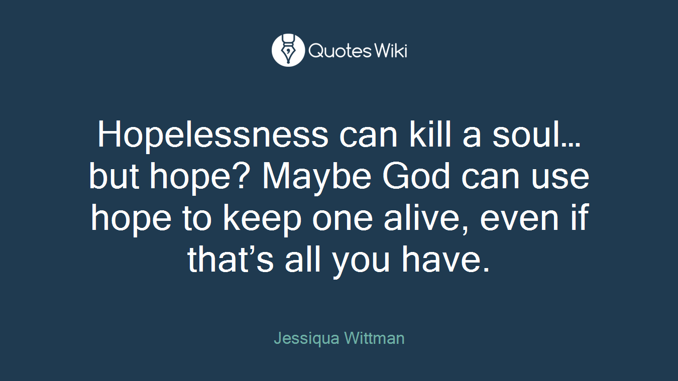 Hopelessness can kill a soul… but hope? Maybe God can use hope to keep one alive, even if that’s all you have.