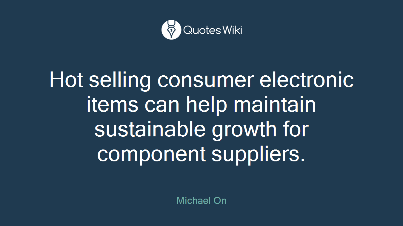 Hot selling consumer electronic items can help maintain sustainable growth for component suppliers.